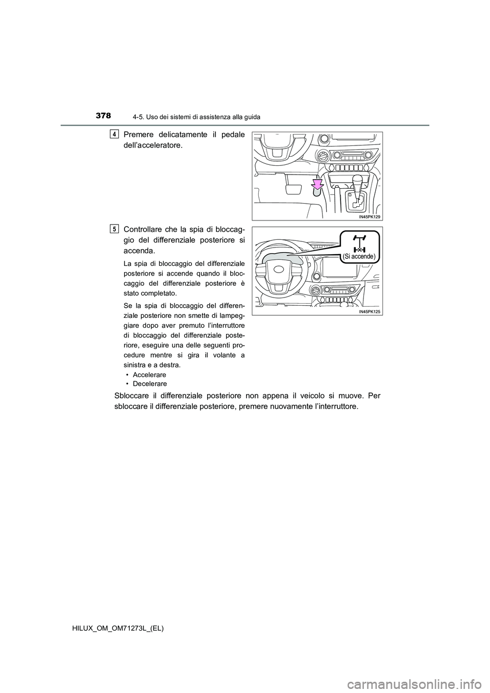 TOYOTA HILUX 2018 Manuale duso (in Italian) 3784-5. Uso dei sistemi di assistenza alla guida
HILUX_OM_OM71273L_(EL)
Premere delicatamente il pedale
dell’acceleratore.
Controllare che la spia di bloccag-
gio del differenziale posteriore si
acc TOYOTA HILUX 2018 Manuale duso (in Italian) 3784-5. Uso dei sistemi di assistenza alla guida
HILUX_OM_OM71273L_(EL)
Premere delicatamente il pedale
dell’acceleratore.
Controllare che la spia di bloccag-
gio del differenziale posteriore si
acc