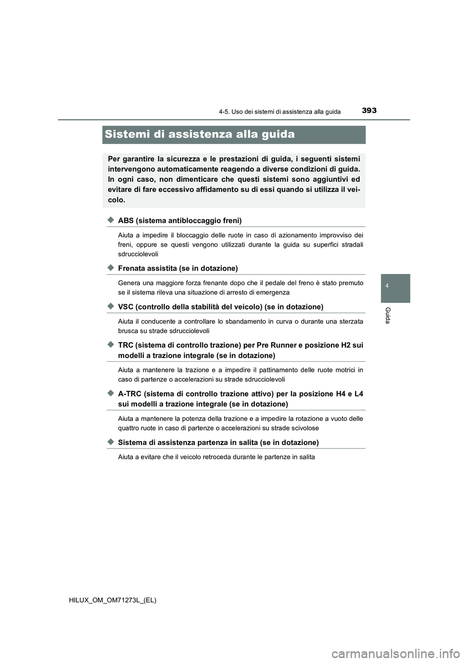 TOYOTA HILUX 2018 Manuale duso (in Italian) 393
4
4-5. Uso dei sistemi di assistenza alla guida
Guida
HILUX_OM_OM71273L_(EL)
Sistemi di assistenza alla guida
◆ABS (sistema antibloccaggio freni)
Aiuta a impedire il bloccaggio delle ruote in ca TOYOTA HILUX 2018 Manuale duso (in Italian) 393
4
4-5. Uso dei sistemi di assistenza alla guida
Guida
HILUX_OM_OM71273L_(EL)
Sistemi di assistenza alla guida
◆ABS (sistema antibloccaggio freni)
Aiuta a impedire il bloccaggio delle ruote in ca