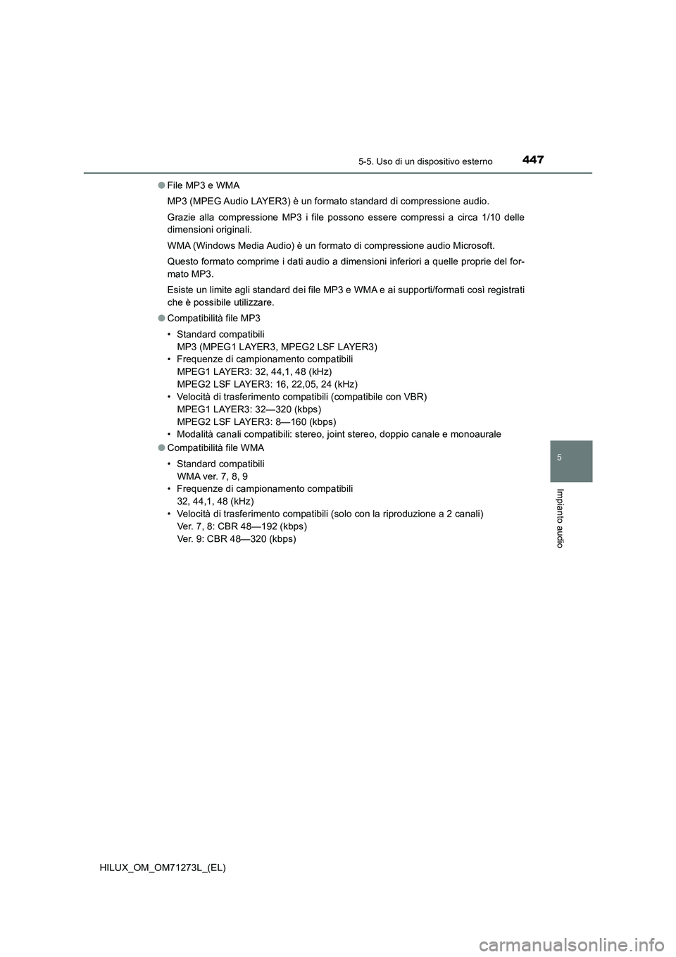 TOYOTA HILUX 2018 Manuale duso (in Italian) 4475-5. Uso di un dispositivo esterno
5
Impianto audio
HILUX_OM_OM71273L_(EL)●File MP3 e WMA
MP3 (MPEG Audio LAYER3) è un formato standard di compressione audio.
Grazie alla compressione MP3 i file TOYOTA HILUX 2018 Manuale duso (in Italian) 4475-5. Uso di un dispositivo esterno
5
Impianto audio
HILUX_OM_OM71273L_(EL)●File MP3 e WMA
MP3 (MPEG Audio LAYER3) è un formato standard di compressione audio.
Grazie alla compressione MP3 i file