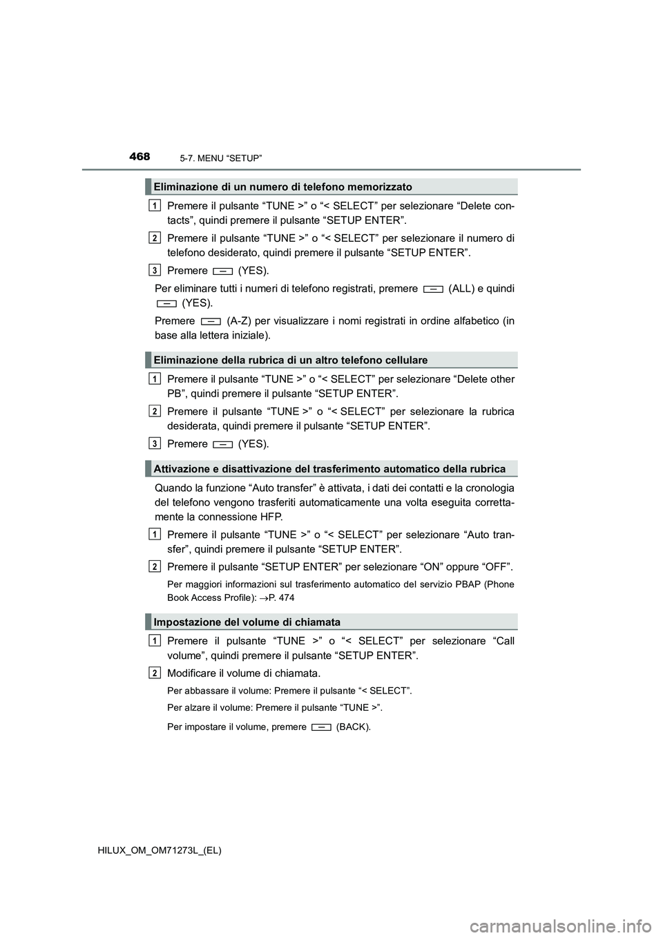 TOYOTA HILUX 2018 Manuale duso (in Italian) 4685-7. MENU “SETUP”
HILUX_OM_OM71273L_(EL)
Premere il pulsante “TUNE >” o “< SELECT” per selezionare “Delete con-
tacts”, quindi premere il pulsante “SETUP ENTER”.
Premere il puls TOYOTA HILUX 2018 Manuale duso (in Italian) 4685-7. MENU “SETUP”
HILUX_OM_OM71273L_(EL)
Premere il pulsante “TUNE >” o “< SELECT” per selezionare “Delete con-
tacts”, quindi premere il pulsante “SETUP ENTER”.
Premere il puls