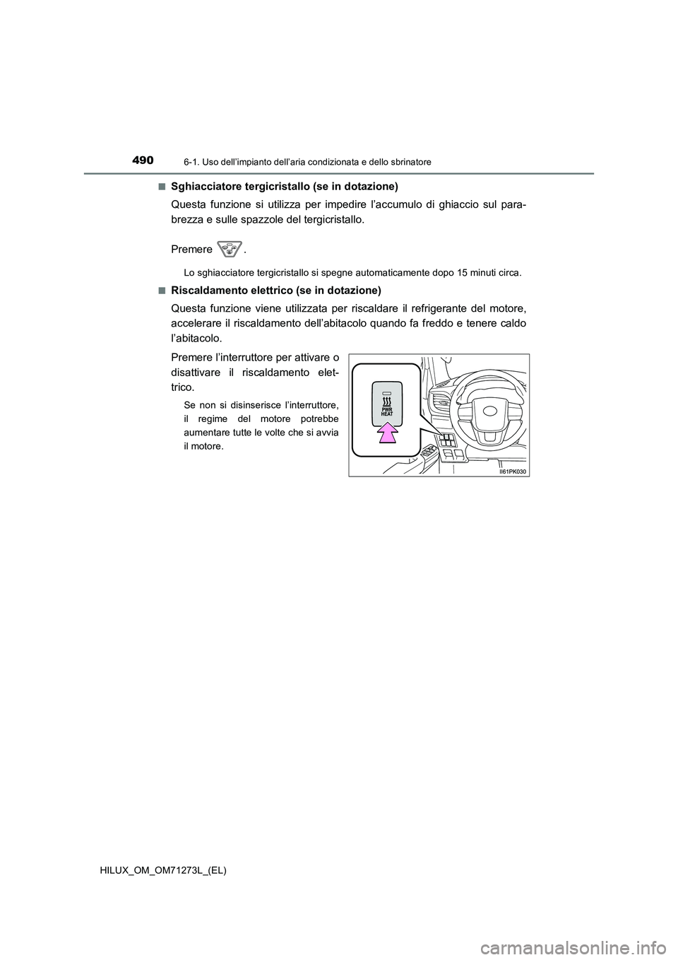 TOYOTA HILUX 2018  Manuale duso (in Italian) 4906-1. Uso dell’impianto dell’aria condizionata e dello sbrinatore
HILUX_OM_OM71273L_(EL) 
■Sghiacciatore tergicristallo (se in dotazione) 
Questa funzione si utilizza per impedire l’accumulo