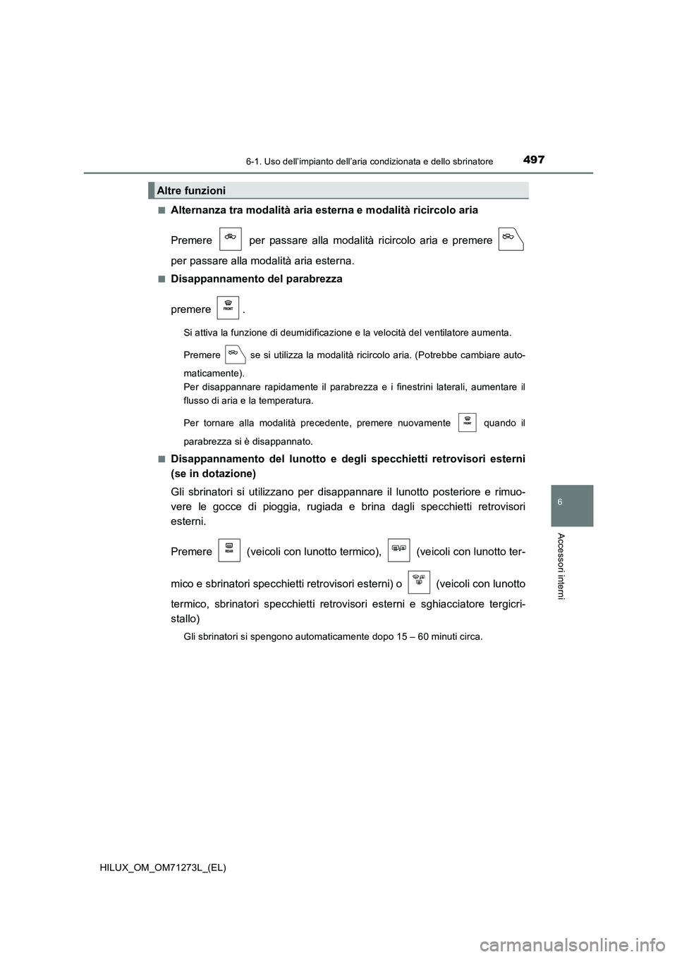 TOYOTA HILUX 2018 Manuale duso (in Italian) 4976-1. Uso dell’impianto dell’aria condizionata e dello sbrinatore
6
Accessori interni
HILUX_OM_OM71273L_(EL)■
Alternanza tra modalità aria esterna e modalità ricircolo aria
Premere per pas TOYOTA HILUX 2018 Manuale duso (in Italian) 4976-1. Uso dell’impianto dell’aria condizionata e dello sbrinatore
6
Accessori interni
HILUX_OM_OM71273L_(EL)■
Alternanza tra modalità aria esterna e modalità ricircolo aria
Premere per pas