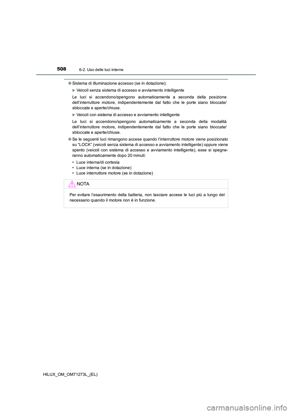 TOYOTA HILUX 2018 Manuale duso (in Italian) 5086-2. Uso delle luci interne
HILUX_OM_OM71273L_(EL)
●Sistema di illuminazione accesso (se in dotazione):
Veicoli senza sistema di accesso e avviamento intelligente
Le luci si accendono/spengono TOYOTA HILUX 2018 Manuale duso (in Italian) 5086-2. Uso delle luci interne
HILUX_OM_OM71273L_(EL)
●Sistema di illuminazione accesso (se in dotazione):
Veicoli senza sistema di accesso e avviamento intelligente
Le luci si accendono/spengono