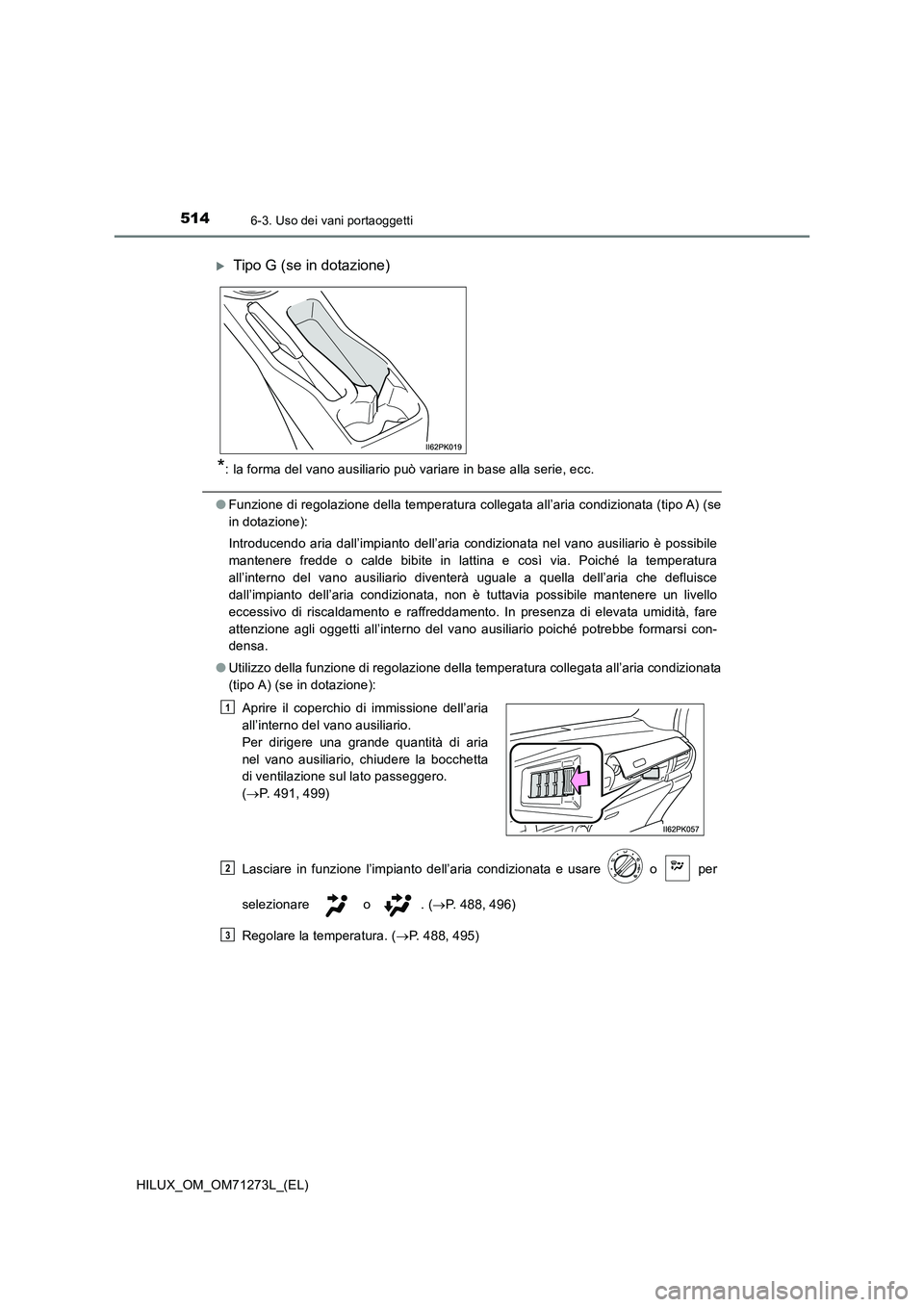 TOYOTA HILUX 2018 Manuale duso (in Italian) 514
HILUX_OM_OM71273L_(EL)
6-3. Uso dei vani portaoggetti
*: la forma del vano ausiliario può variare in base alla serie, ecc.
●Funzione di regolazione della temperatura collegata all’aria condiz TOYOTA HILUX 2018 Manuale duso (in Italian) 514
HILUX_OM_OM71273L_(EL)
6-3. Uso dei vani portaoggetti
*: la forma del vano ausiliario può variare in base alla serie, ecc.
●Funzione di regolazione della temperatura collegata all’aria condiz