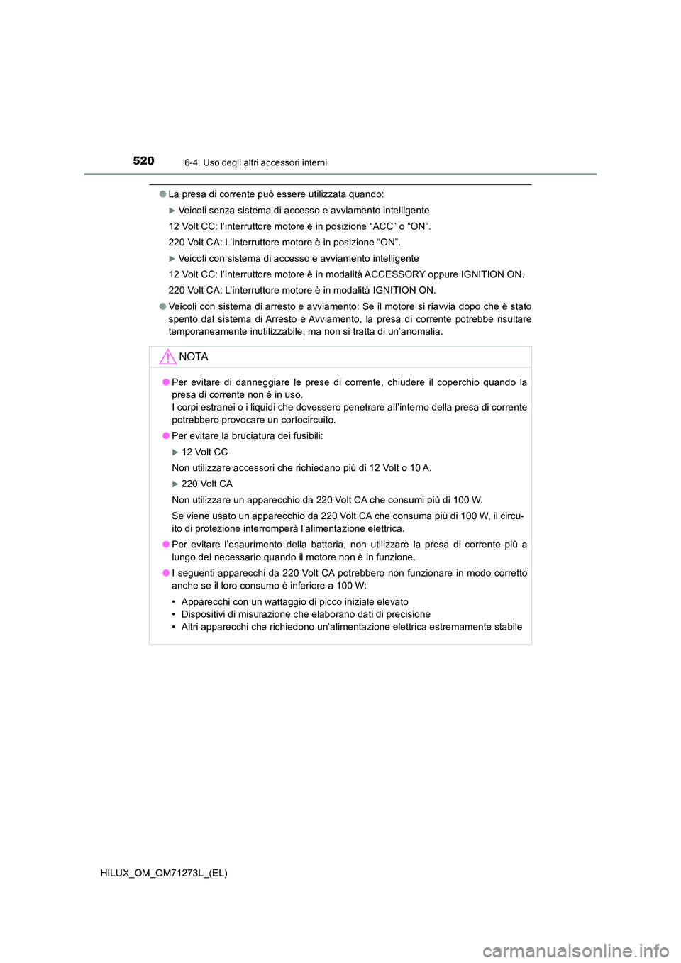 TOYOTA HILUX 2018 Manuale duso (in Italian) 5206-4. Uso degli altri accessori interni
HILUX_OM_OM71273L_(EL)
●La presa di corrente può essere utilizzata quando:
Veicoli senza sistema di accesso e avviamento intelligente
12 Volt CC: l’i TOYOTA HILUX 2018 Manuale duso (in Italian) 5206-4. Uso degli altri accessori interni
HILUX_OM_OM71273L_(EL)
●La presa di corrente può essere utilizzata quando:
Veicoli senza sistema di accesso e avviamento intelligente
12 Volt CC: l’i