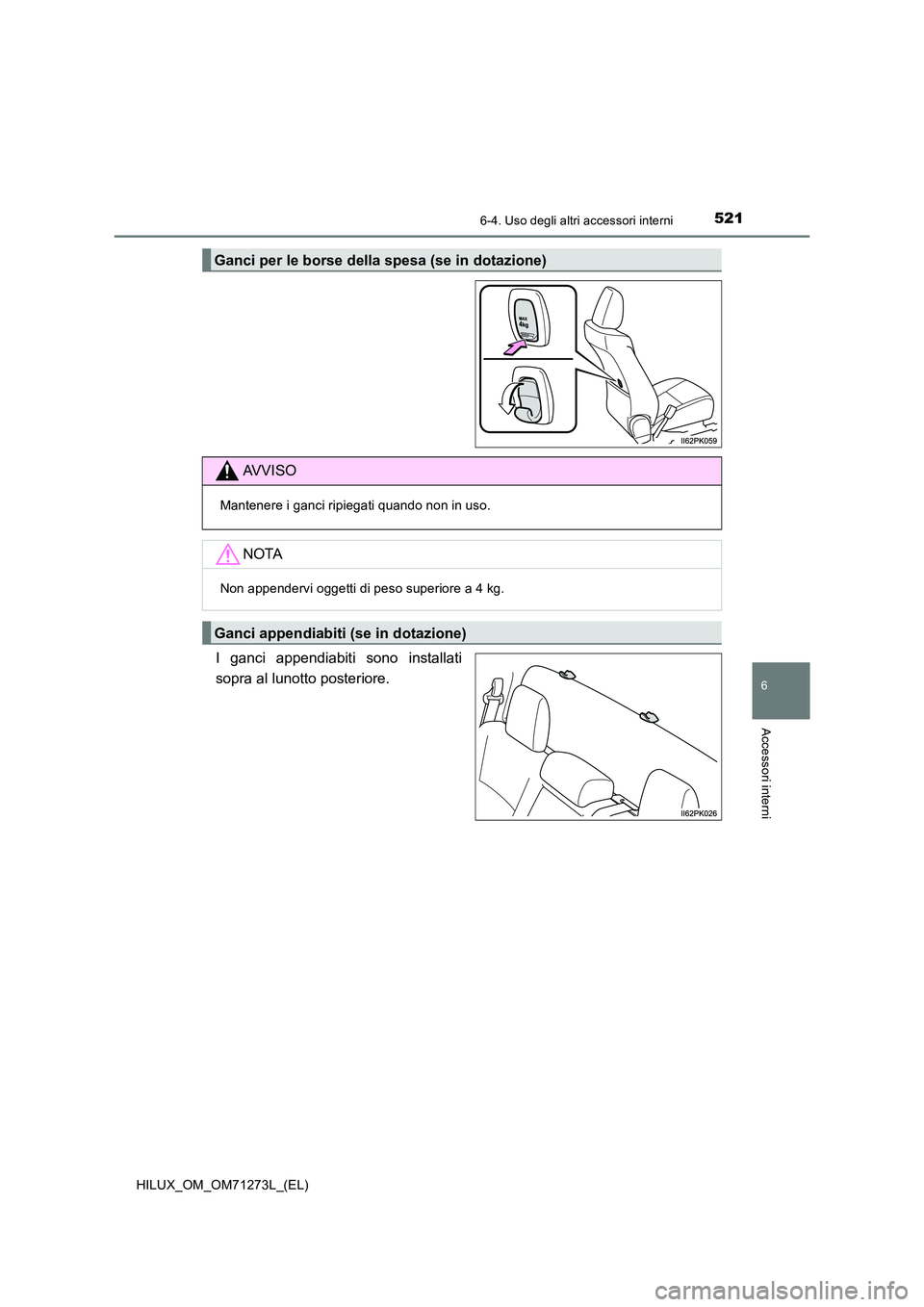 TOYOTA HILUX 2018 Manuale duso (in Italian) 5216-4. Uso degli altri accessori interni
HILUX_OM_OM71273L_(EL)
6
Accessori interni
I ganci appendiabiti sono installati
sopra al lunotto posteriore.
Ganci per le borse della spesa (se in dotazione) TOYOTA HILUX 2018 Manuale duso (in Italian) 5216-4. Uso degli altri accessori interni
HILUX_OM_OM71273L_(EL)
6
Accessori interni
I ganci appendiabiti sono installati
sopra al lunotto posteriore.
Ganci per le borse della spesa (se in dotazione)