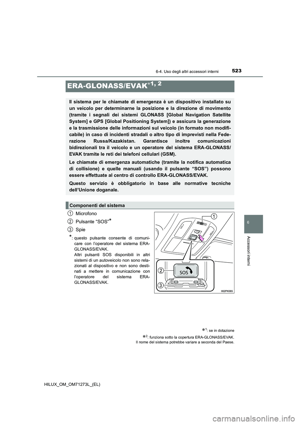 TOYOTA HILUX 2018 Manuale duso (in Italian) 5236-4. Uso degli altri accessori interni
HILUX_OM_OM71273L_(EL)
6
Accessori interni
ERA-GLONASS/EVAK1, 2
Microfono
Pulsante “SOS”
*
Spie
*: questo pulsante consente di comuni-
care con l’ope TOYOTA HILUX 2018 Manuale duso (in Italian) 5236-4. Uso degli altri accessori interni
HILUX_OM_OM71273L_(EL)
6
Accessori interni
ERA-GLONASS/EVAK1, 2
Microfono
Pulsante “SOS”
*
Spie
*: questo pulsante consente di comuni-
care con l’ope
