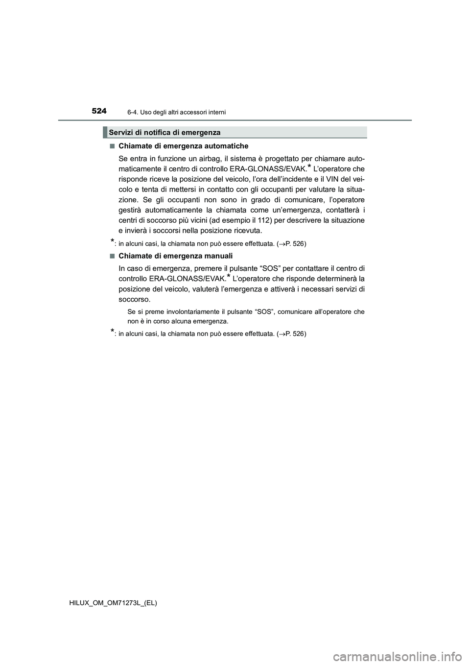 TOYOTA HILUX 2018 Manuale duso (in Italian) 5246-4. Uso degli altri accessori interni
HILUX_OM_OM71273L_(EL)■
Chiamate di emergenza automatiche
Se entra in funzione un airbag, il sistema è progettato per chiamare auto-
maticamente il centro TOYOTA HILUX 2018 Manuale duso (in Italian) 5246-4. Uso degli altri accessori interni
HILUX_OM_OM71273L_(EL)■
Chiamate di emergenza automatiche
Se entra in funzione un airbag, il sistema è progettato per chiamare auto-
maticamente il centro