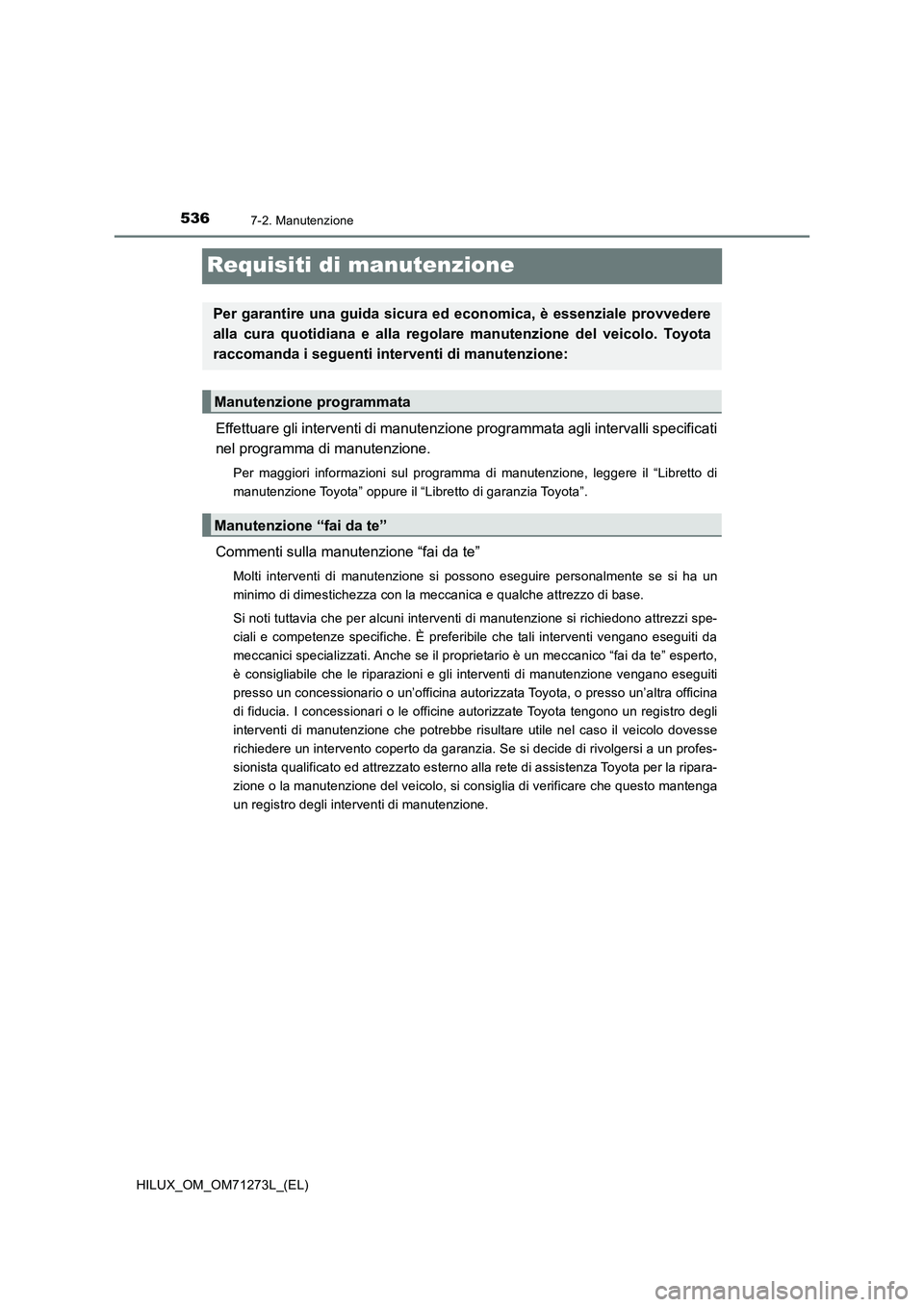 TOYOTA HILUX 2018 Manuale duso (in Italian) 5367-2. Manutenzione
HILUX_OM_OM71273L_(EL)
Requisiti di manutenzione
Effettuare gli interventi di manutenzione programmata agli intervalli specificati
nel programma di manutenzione.
Per maggiori info TOYOTA HILUX 2018 Manuale duso (in Italian) 5367-2. Manutenzione
HILUX_OM_OM71273L_(EL)
Requisiti di manutenzione
Effettuare gli interventi di manutenzione programmata agli intervalli specificati
nel programma di manutenzione.
Per maggiori info
