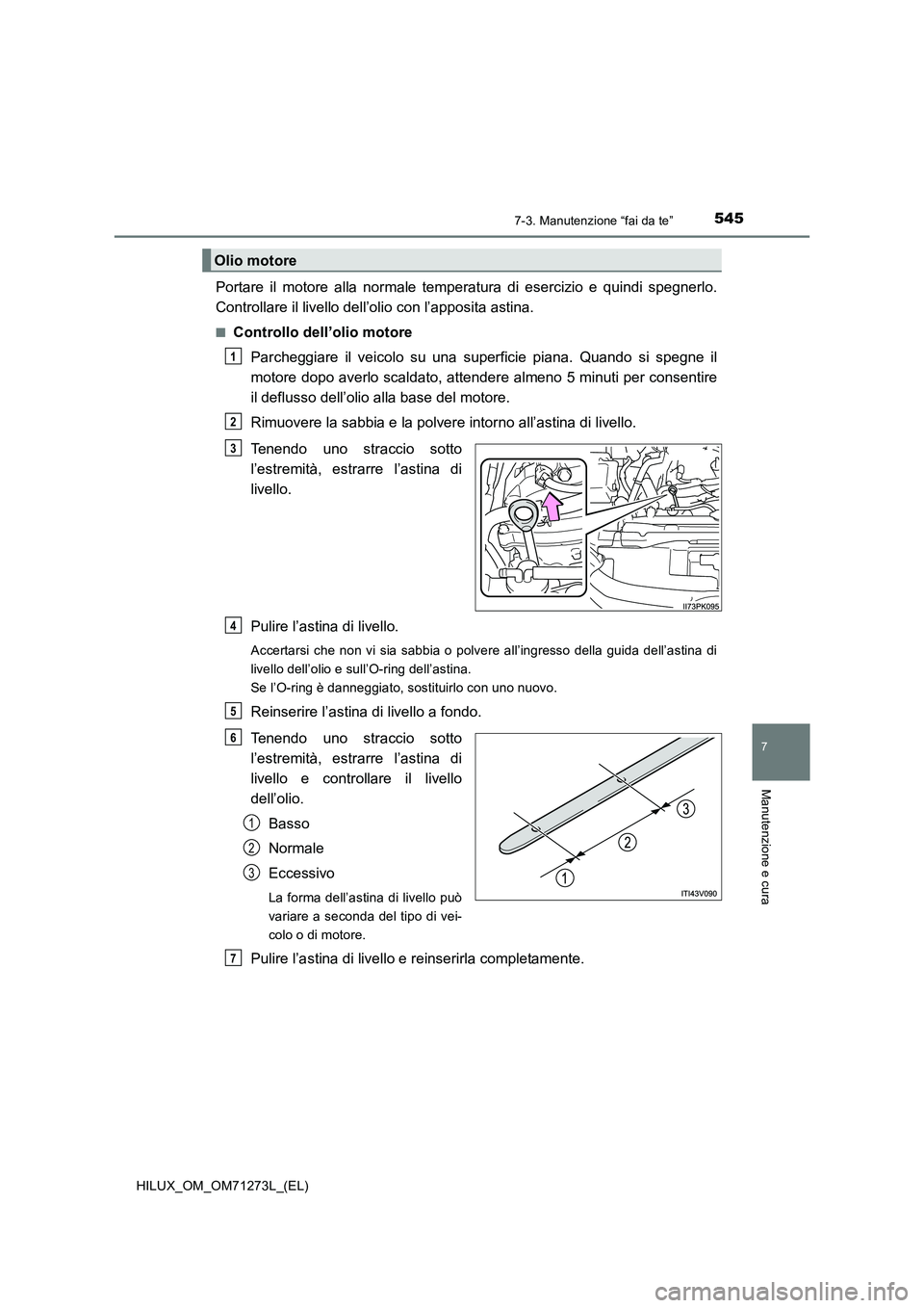 TOYOTA HILUX 2018 Manuale duso (in Italian) 5457-3. Manutenzione “fai da te”
HILUX_OM_OM71273L_(EL)
7
Manutenzione e cura
Portare il motore alla normale temperatura di esercizio e quindi spegnerlo.
Controllare il livello dell’olio con l TOYOTA HILUX 2018 Manuale duso (in Italian) 5457-3. Manutenzione “fai da te”
HILUX_OM_OM71273L_(EL)
7
Manutenzione e cura
Portare il motore alla normale temperatura di esercizio e quindi spegnerlo.
Controllare il livello dell’olio con l