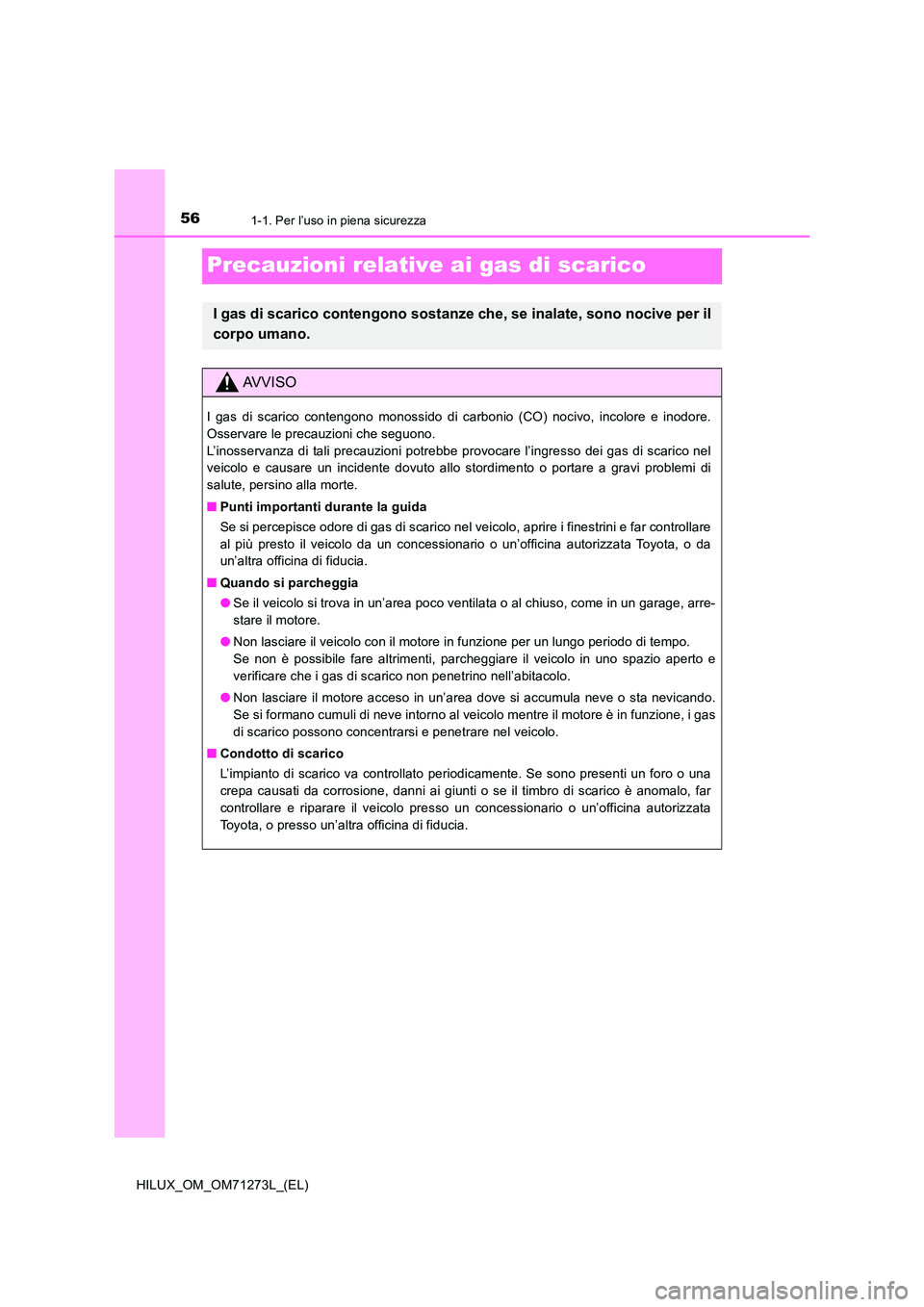 TOYOTA HILUX 2018  Manuale duso (in Italian) 561-1. Per l’uso in piena sicurezza
HILUX_OM_OM71273L_(EL)
Precauzioni relative ai gas di scarico
I gas di scarico contengono sostanze che, se inalate, sono nocive per il 
corpo umano.
AVVISO
I gas 