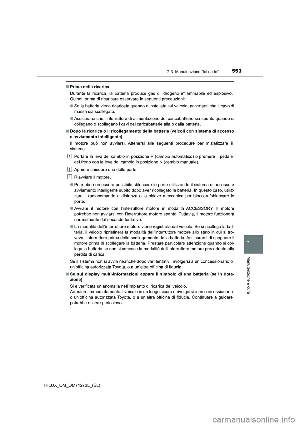 TOYOTA HILUX 2018 Manuale duso (in Italian) 5537-3. Manutenzione “fai da te”
HILUX_OM_OM71273L_(EL)
7
Manutenzione e cura
■Prima della ricarica
Durante la ricarica, la batteria produce gas di idrogeno infiammabile ed esplosivo.
Quindi, pr TOYOTA HILUX 2018 Manuale duso (in Italian) 5537-3. Manutenzione “fai da te”
HILUX_OM_OM71273L_(EL)
7
Manutenzione e cura
■Prima della ricarica
Durante la ricarica, la batteria produce gas di idrogeno infiammabile ed esplosivo.
Quindi, pr