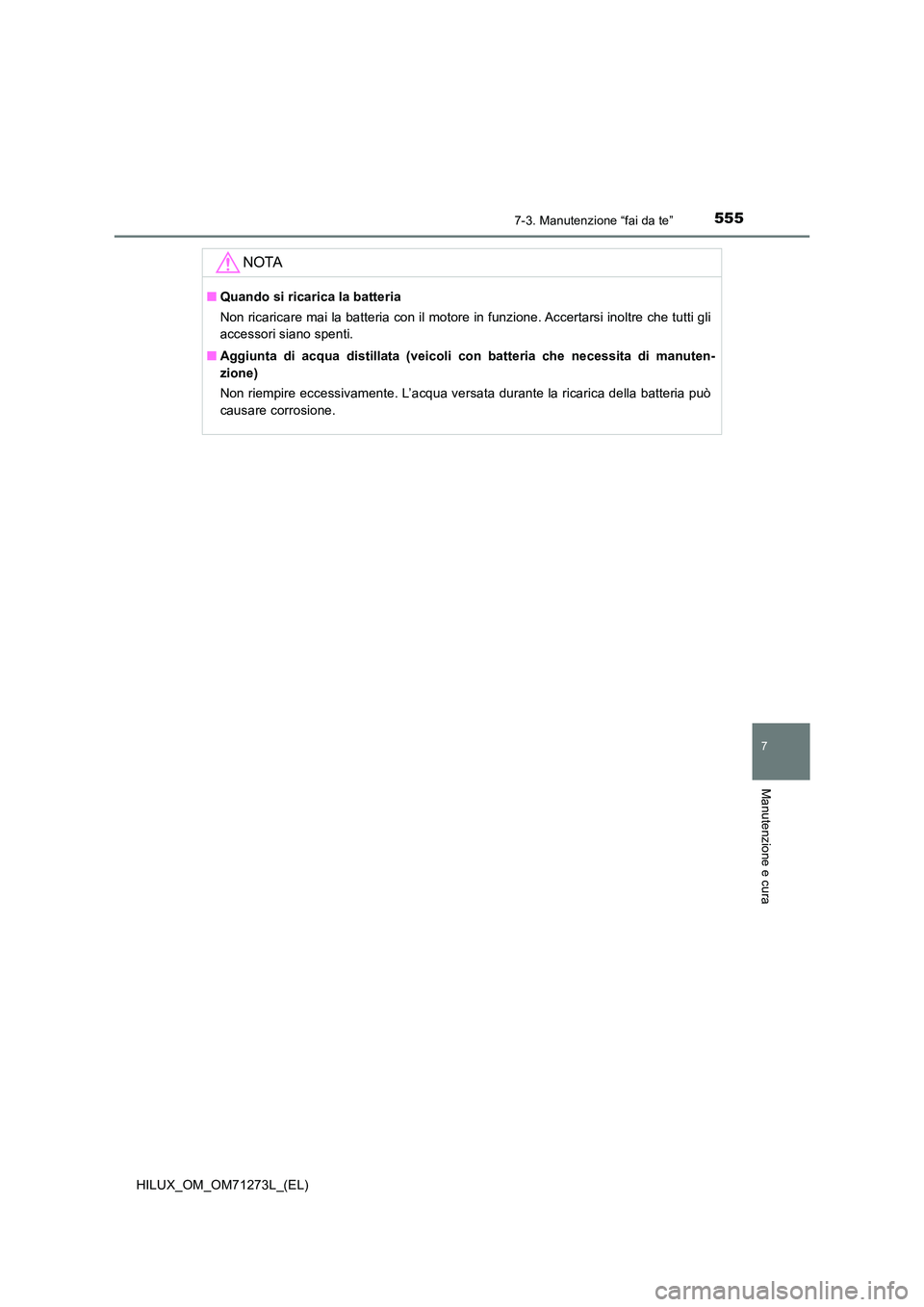 TOYOTA HILUX 2018 Manuale duso (in Italian) 5557-3. Manutenzione “fai da te”
HILUX_OM_OM71273L_(EL)
7
Manutenzione e cura
NOTA
■Quando si ricarica la batteria
Non ricaricare mai la batteria con il motore in funzione. Accertarsi inoltre c TOYOTA HILUX 2018 Manuale duso (in Italian) 5557-3. Manutenzione “fai da te”
HILUX_OM_OM71273L_(EL)
7
Manutenzione e cura
NOTA
■Quando si ricarica la batteria
Non ricaricare mai la batteria con il motore in funzione. Accertarsi inoltre c