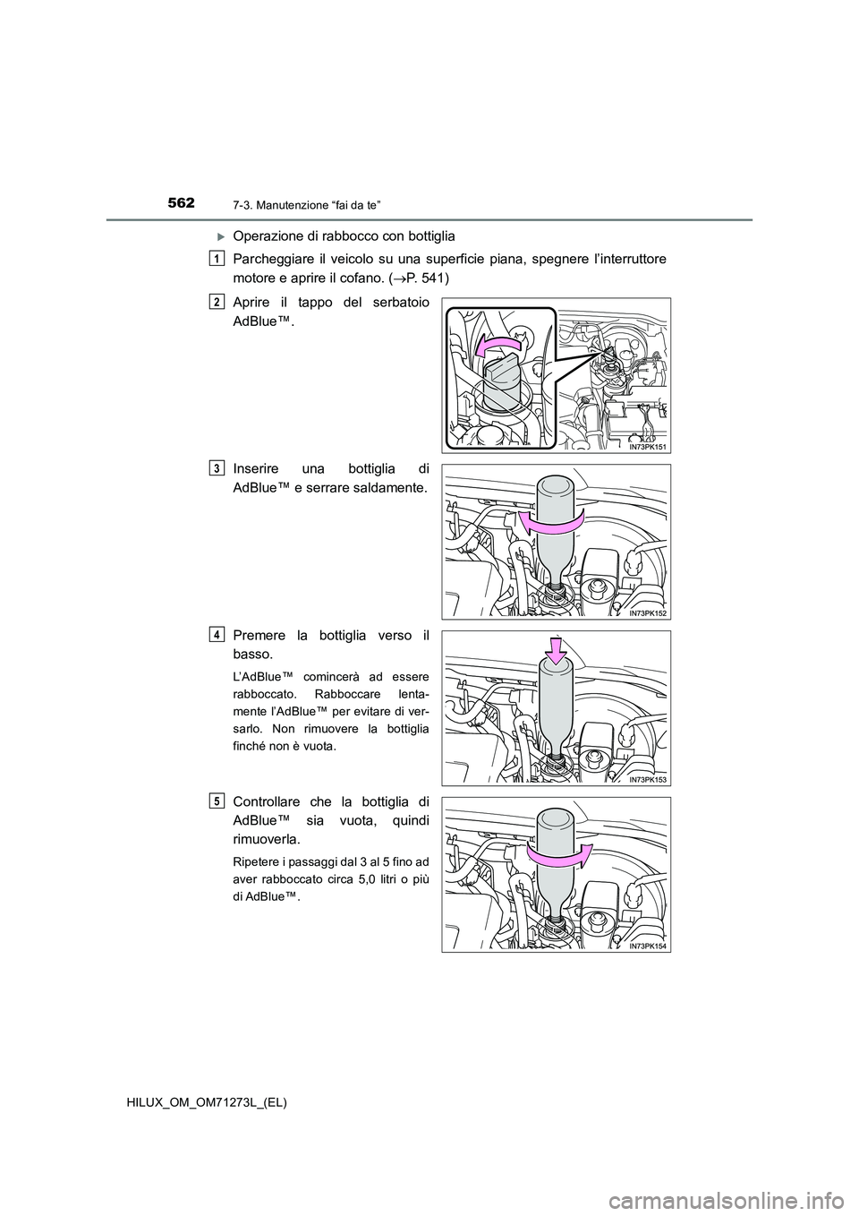 TOYOTA HILUX 2018 Manuale duso (in Italian) 5627-3. Manutenzione “fai da te”
HILUX_OM_OM71273L_(EL)
Operazione di rabbocco con bottiglia
Parcheggiare il veicolo su una superficie piana, spegnere l’interruttore
motore e aprire il cofa TOYOTA HILUX 2018 Manuale duso (in Italian) 5627-3. Manutenzione “fai da te”
HILUX_OM_OM71273L_(EL)
Operazione di rabbocco con bottiglia
Parcheggiare il veicolo su una superficie piana, spegnere l’interruttore
motore e aprire il cofa