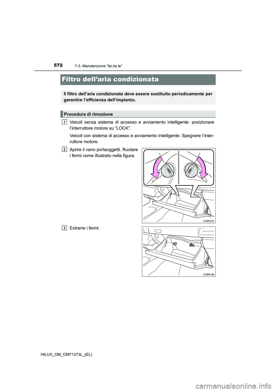 TOYOTA HILUX 2018 Manuale duso (in Italian) 5727-3. Manutenzione “fai da te”
HILUX_OM_OM71273L_(EL)
Filtro dell’aria condizionata
Veicoli senza sistema di accesso e avviamento intelligente: posizionare
l’interruttore motore su “LOCK TOYOTA HILUX 2018 Manuale duso (in Italian) 5727-3. Manutenzione “fai da te”
HILUX_OM_OM71273L_(EL)
Filtro dell’aria condizionata
Veicoli senza sistema di accesso e avviamento intelligente: posizionare
l’interruttore motore su “LOCK