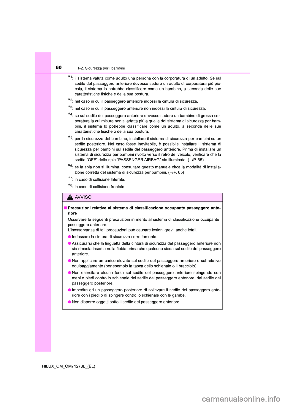 TOYOTA HILUX 2018  Manuale duso (in Italian) 601-2. Sicurezza per i bambini
HILUX_OM_OM71273L_(EL)
*1: il sistema valuta come adulto una persona con la corporatura di un adulto. Se sul 
sedile del passeggero anteriore dovesse sedere un adulto di