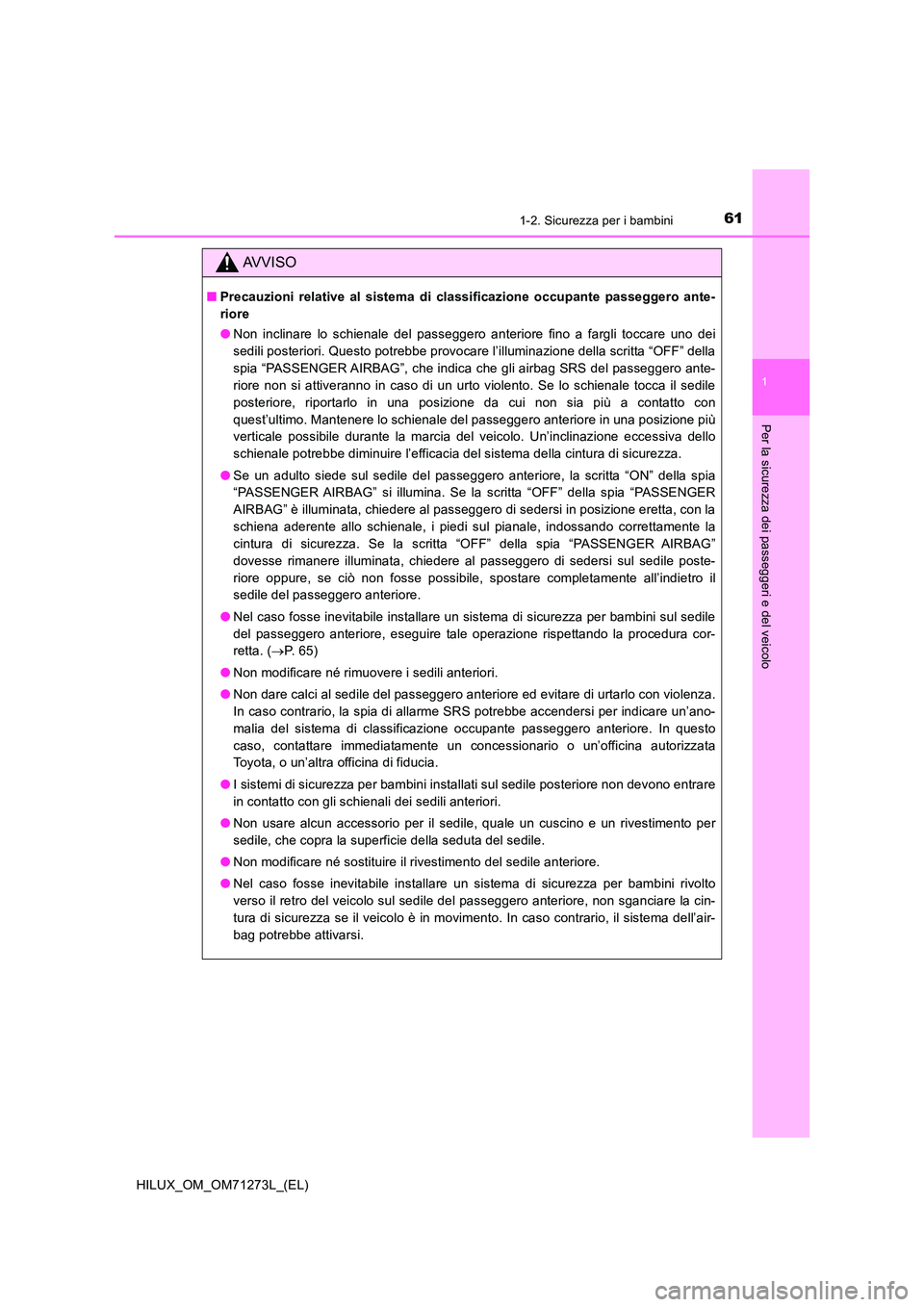 TOYOTA HILUX 2018  Manuale duso (in Italian) 611-2. Sicurezza per i bambini
1
HILUX_OM_OM71273L_(EL)
Per la sicurezza dei passeggeri e del veicolo
AVVISO
■Precauzioni relative al sistema di classificazione occupante passeggero ante- 
riore 
