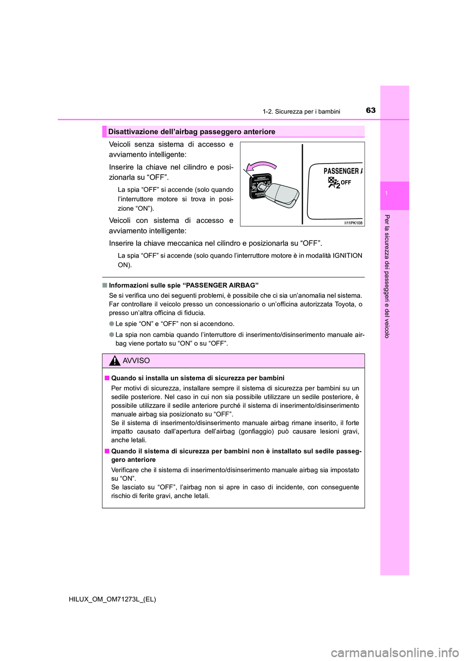 TOYOTA HILUX 2018  Manuale duso (in Italian) 631-2. Sicurezza per i bambini
1
HILUX_OM_OM71273L_(EL)
Per la sicurezza dei passeggeri e del veicolo
Veicoli senza sistema di accesso e 
avviamento intelligente: 
Inserire la chiave nel cilindro e po