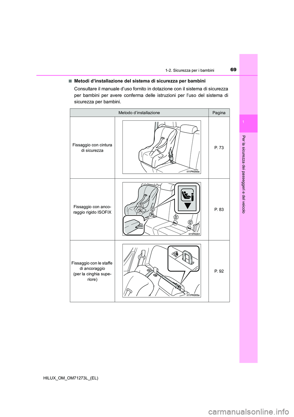 TOYOTA HILUX 2018  Manuale duso (in Italian) 691-2. Sicurezza per i bambini
1
HILUX_OM_OM71273L_(EL)
Per la sicurezza dei passeggeri e del veicolo
■Metodi d’installazione del sistema di sicurezza per bambini 
Consultare il manuale d’uso fo