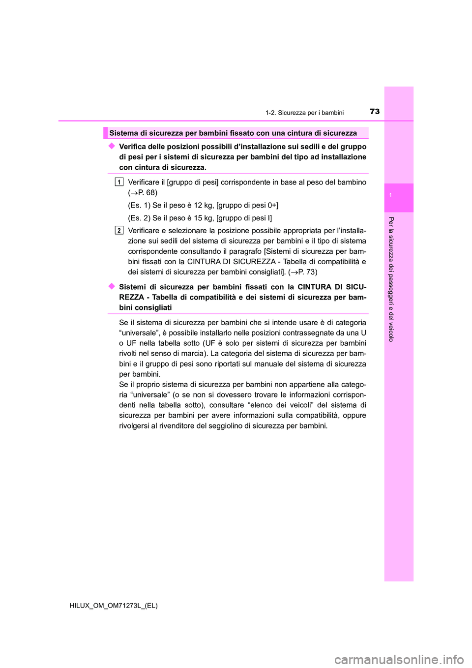 TOYOTA HILUX 2018  Manuale duso (in Italian) 731-2. Sicurezza per i bambini
1
HILUX_OM_OM71273L_(EL)
Per la sicurezza dei passeggeri e del veicolo
◆Verifica delle posizioni possibili d’installazione sui sedili e del gruppo 
di pesi per i sis