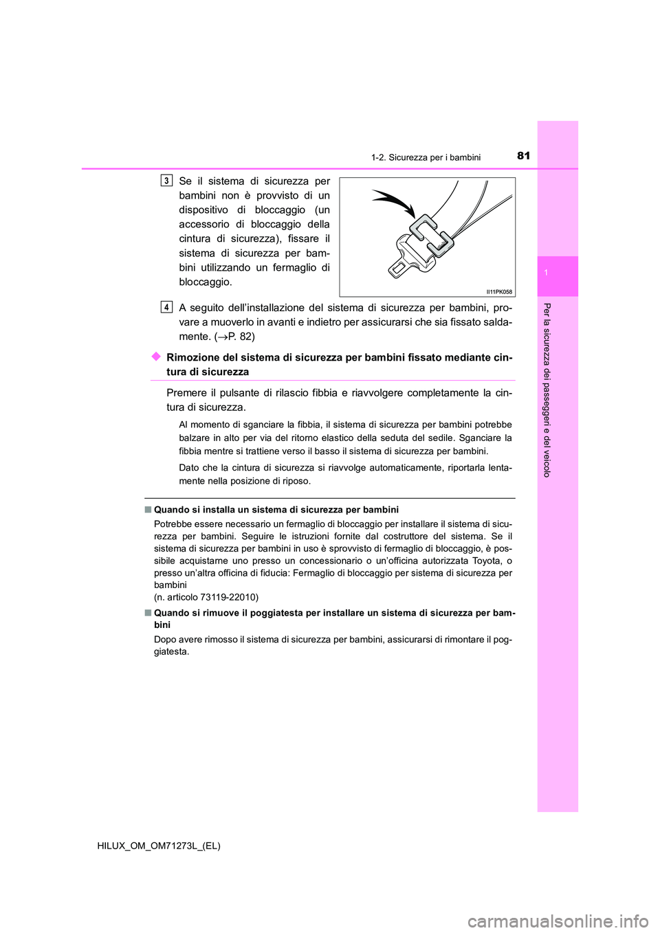 TOYOTA HILUX 2018  Manuale duso (in Italian) 811-2. Sicurezza per i bambini
1
HILUX_OM_OM71273L_(EL)
Per la sicurezza dei passeggeri e del veicolo
Se il sistema di sicurezza per 
bambini non è provvisto di un 
dispositivo di bloccaggio (un 
acc