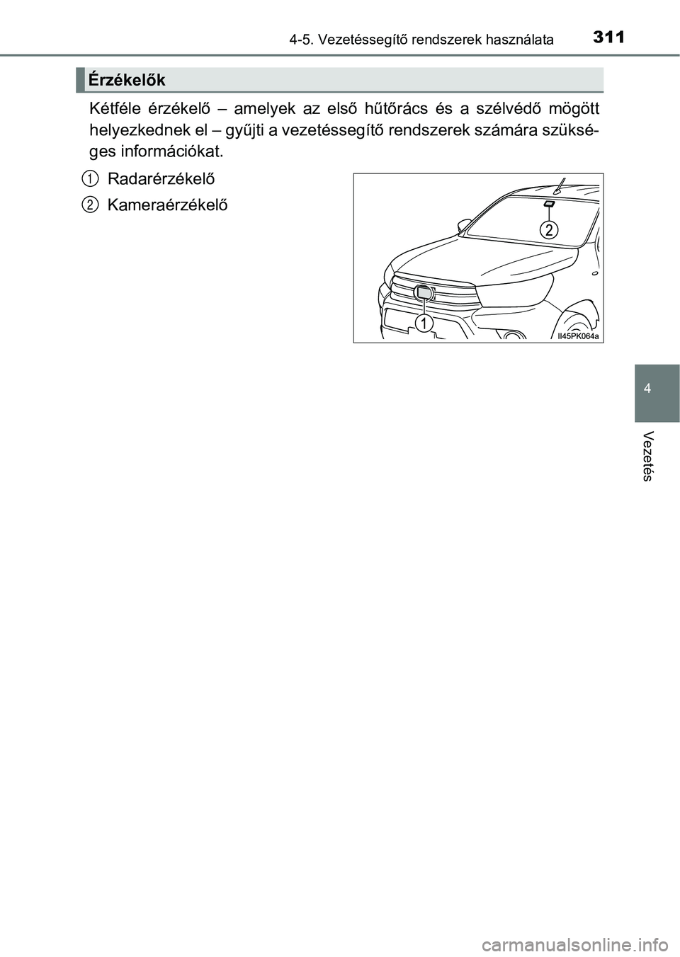 TOYOTA HILUX 2018  Kezelési útmutató (in Hungarian) 3114-5. Vezetéssegítő rendszerek használata
4
Vezetés
Kétféle  érzékelő  –  amelyek  az  első  hűtőrács  és  a  szélvédő  mögött
helyezkednek el – gyűjti a vezetéssegítő re