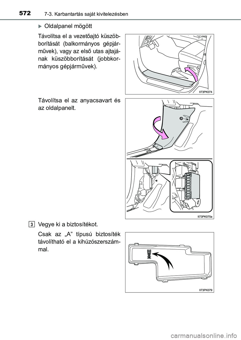 TOYOTA HILUX 2018  Kezelési útmutató (in Hungarian) 5727-3. Karbantartás saját kivitelezésben
Oldalpanel mögött
Távolítsa  el  a  vezetőajtó  küszöb-
borítását  (balkormányos  gépjár-
művek), vagy az első utas ajtajá-
nak  küsz