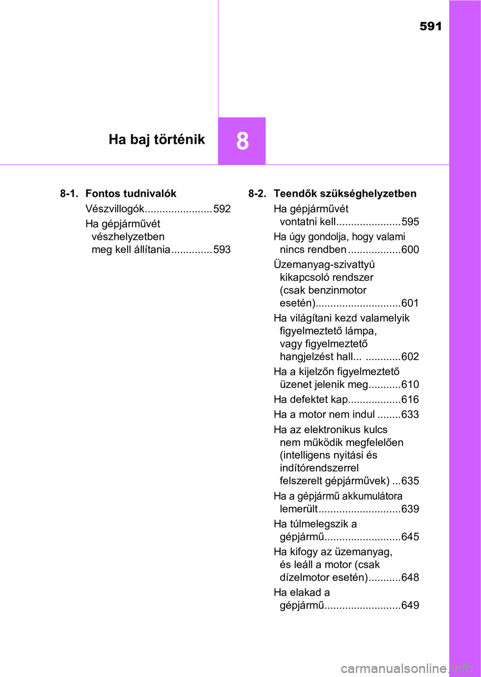 TOYOTA HILUX 2018  Kezelési útmutató (in Hungarian) 591
8Ha baj történik
8-1. Fontos tudnivalókVészvillogók....................... 592
Ha gépjárművét vészhelyzetben 
meg kell állítania .............. 593 8-2. Teendők szükséghelyzetben
Ha