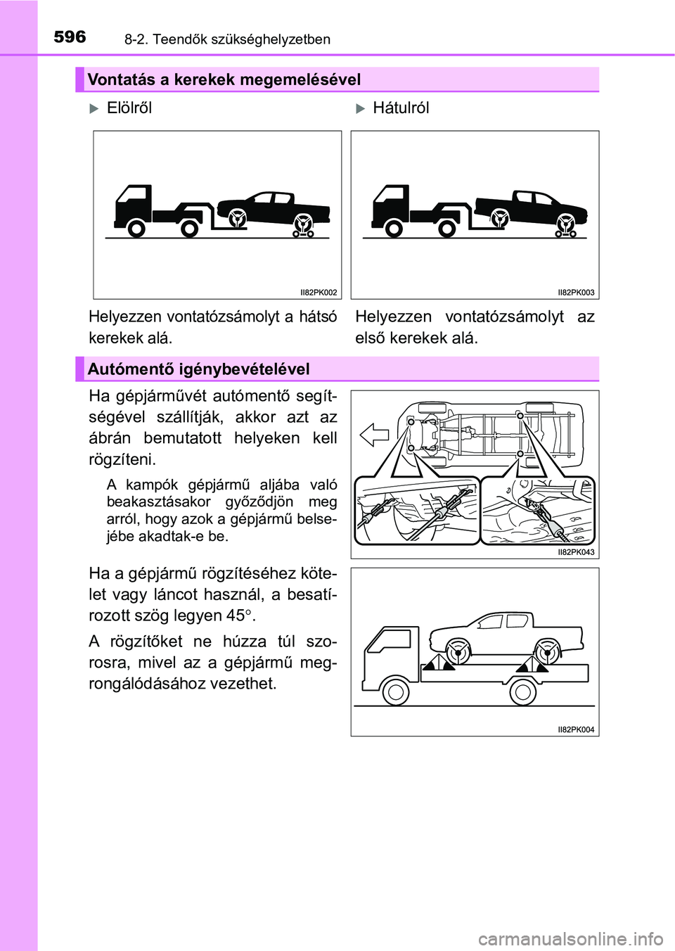 TOYOTA HILUX 2018  Kezelési útmutató (in Hungarian) 5968-2. Teendők szükséghelyzetben
Ha  gépjárművét autómentő  segít-
ségével  szállítják,  akkor  azt  az
ábrán  bemutatott  helyeken  kell
rögzíteni. 
A  kampók  gépjármű  aljá