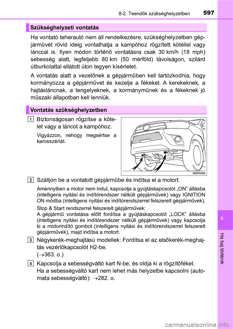 TOYOTA HILUX 2018  Kezelési útmutató (in Hungarian) 5978-2. Teendők szükséghelyzetben
8
Ha baj történik
Ha vontató teherautó nem áll rendelkezésre, szükséghelyzetben gép-
járművét  rövid  ideig  vontathatja   a  kampóhoz  rögzített  