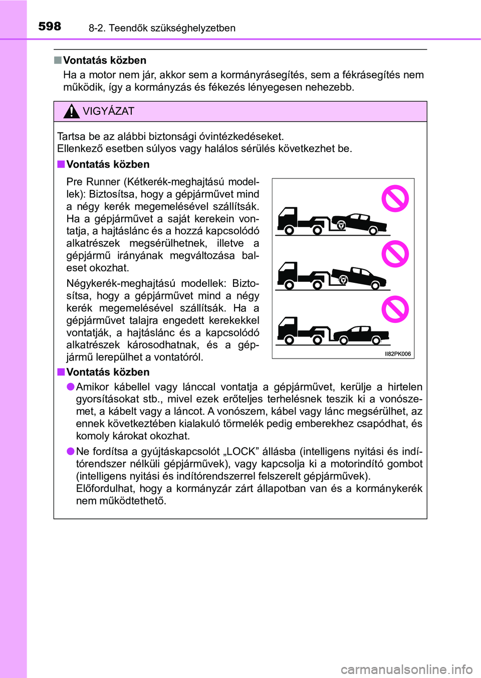 TOYOTA HILUX 2018  Kezelési útmutató (in Hungarian) 5988-2. Teendők szükséghelyzetben
nVontatás közben
Ha a motor nem jár, akkor sem a kormányrásegítés, sem a fékráse gítés nem
működik, így a kormányzás és fékezés lényegesen nehe