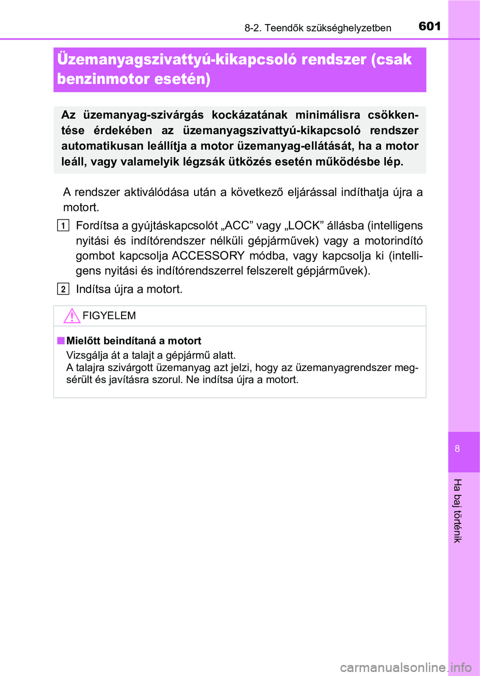 TOYOTA HILUX 2018  Kezelési útmutató (in Hungarian) 6018-2. Teendők szükséghelyzetben
8
Ha baj történik
Üzemanyagszivattyú-kikapcsoló rendszer (csak 
benzinmotor esetén)
A  rendszer  aktiválódása  után  a  következő  eljárással  indít