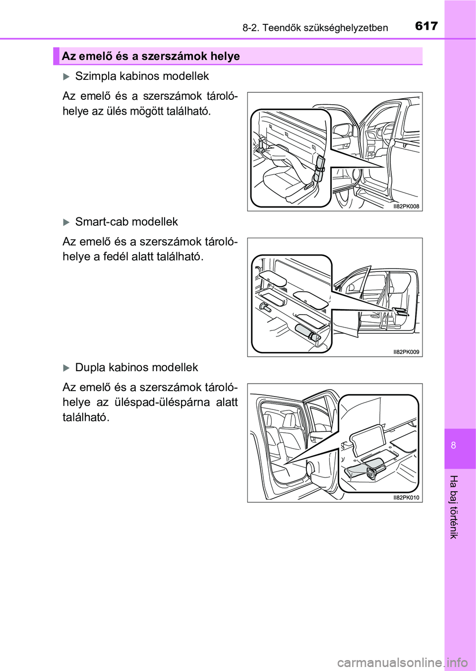 TOYOTA HILUX 2018 Kezelési útmutató (in Hungarian) 6178-2. Teendők szükséghelyzetben
8
Ha baj történik
Szimpla kabinos modellek
Az emelő és a szerszámok tároló-
helye az ülés mögött található.
Smart-cab modellek
Az emelő é TOYOTA HILUX 2018 Kezelési útmutató (in Hungarian) 6178-2. Teendők szükséghelyzetben
8
Ha baj történik
Szimpla kabinos modellek
Az emelő és a szerszámok tároló-
helye az ülés mögött található.
Smart-cab modellek
Az emelő é