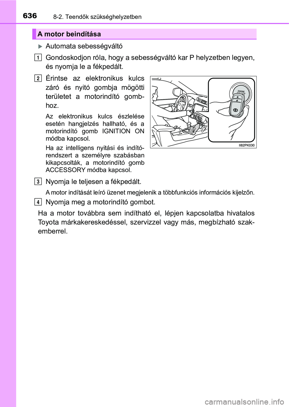 TOYOTA HILUX 2018  Kezelési útmutató (in Hungarian) 6368-2. Teendők szükséghelyzetben
Automata sebességváltó
Gondoskodjon róla, hogy a sebességváltó kar P helyzetben legyen,
és nyomja le a fékpedált.
Érintse  az  elektronikus  kulcs
z