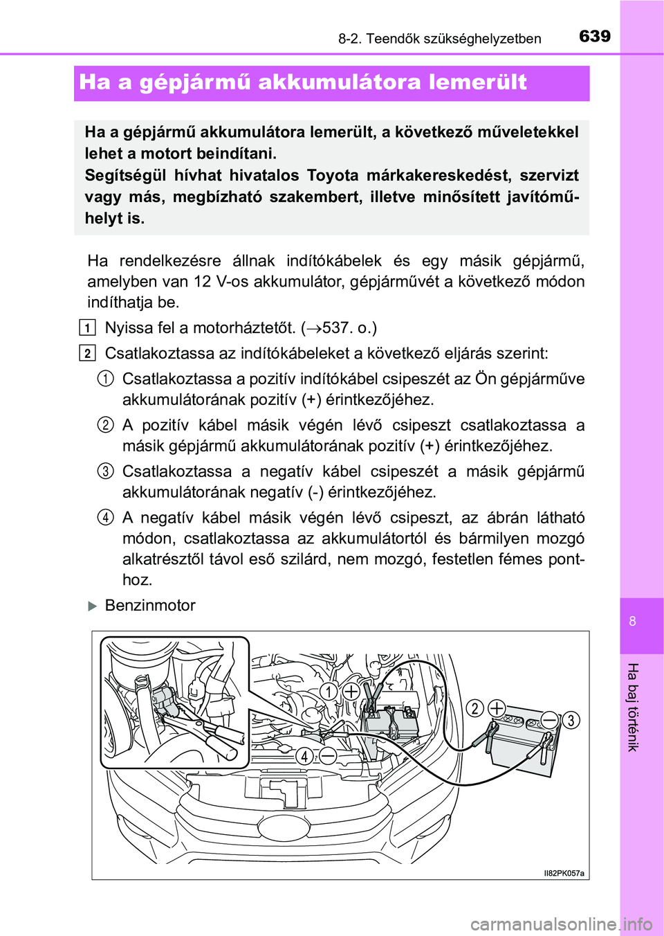 TOYOTA HILUX 2018  Kezelési útmutató (in Hungarian) 6398-2. Teendők szükséghelyzetben
8
Ha baj történik
Ha a gépjármű akkumulátora lemerült
Ha  rendelkezésre  állnak  indítók ábelek  és  egy  másik  gépjármű,
amelyben van 12 V-os ak