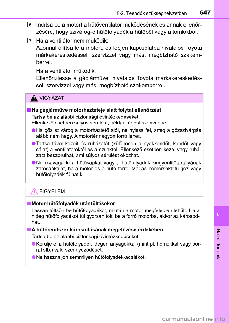 TOYOTA HILUX 2018  Kezelési útmutató (in Hungarian) 6478-2. Teendők szükséghelyzetben
8
Ha baj történik
Indítsa be a motort a hűtőventilátor működésének és annak ellenőr-
zésére, hogy szivárog-e hűtőfoly adék a hűtőből vagy a t