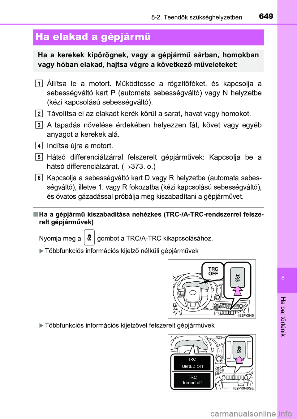 TOYOTA HILUX 2018  Kezelési útmutató (in Hungarian) 6498-2. Teendők szükséghelyzetben
8
Ha baj történik
Ha elakad a gépjár mű
Állítsa  le  a  motort.  Működtesse  a  rögzítőféket,  és  kapcsolja  a
sebességváltó  kart  P  (automata 