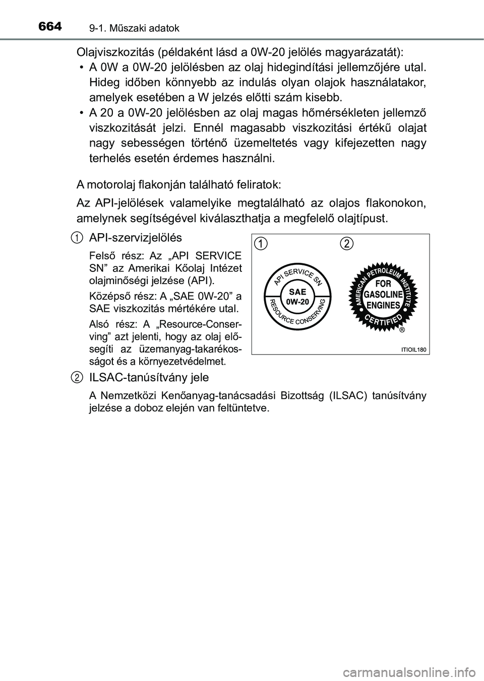 TOYOTA HILUX 2018  Kezelési útmutató (in Hungarian) 6649-1. Műszaki adatok
Olajviszkozitás (példaként lásd a 0W-20 jelölés magyarázatát):
• A  0W  a  0W-20  jelölésben  az  olaj  hidegindítási  jellemzőjére  uta l.
Hideg  időben  kön