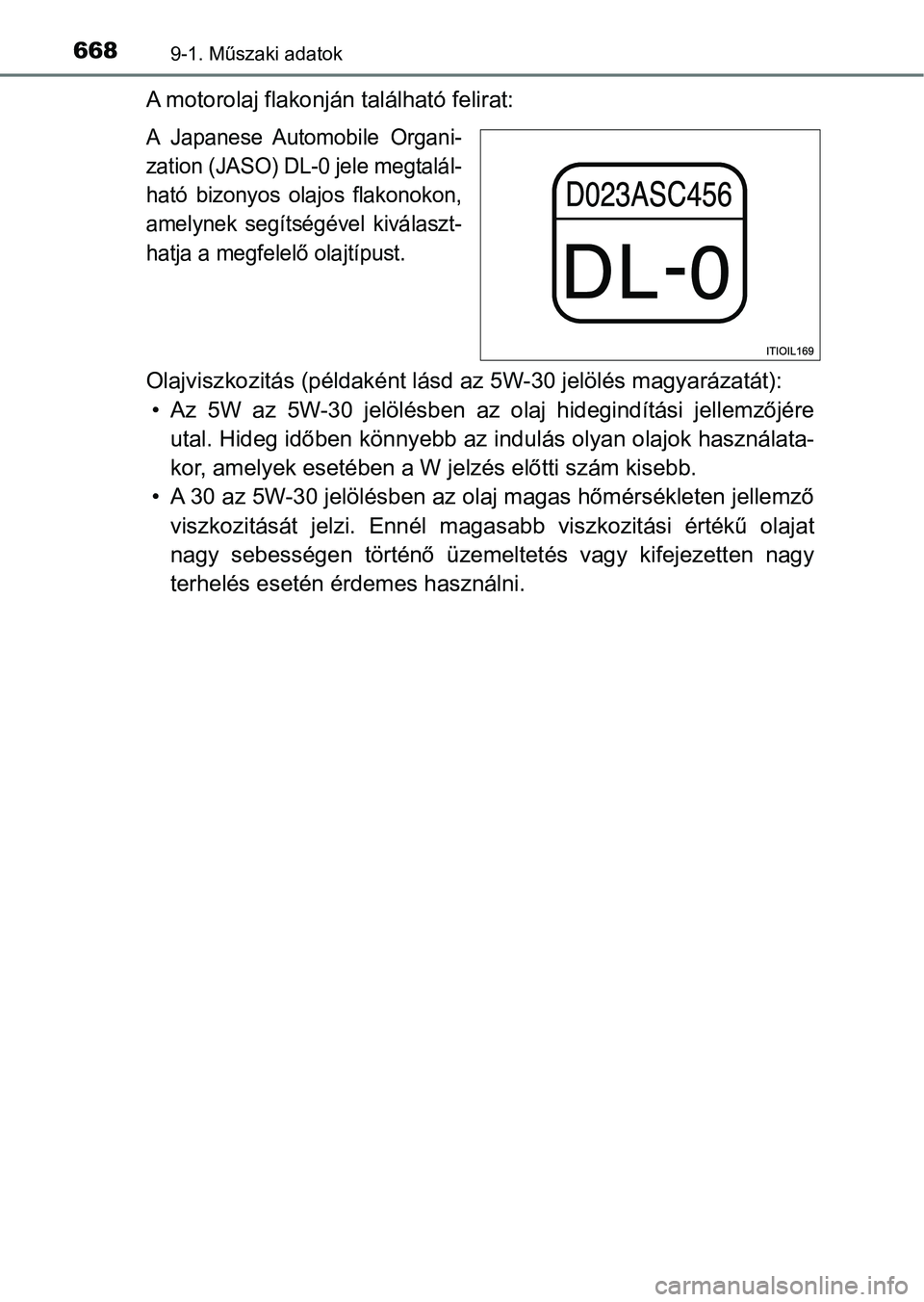 TOYOTA HILUX 2018  Kezelési útmutató (in Hungarian) 6689-1. Műszaki adatok
A motorolaj flakonján található felirat:
A  Japanese  Automobile  Organi-
zation (JASO) DL-0 jele megtalál-
ható  bizonyos  olajos  flakonokon,
amelynek  segítségével  