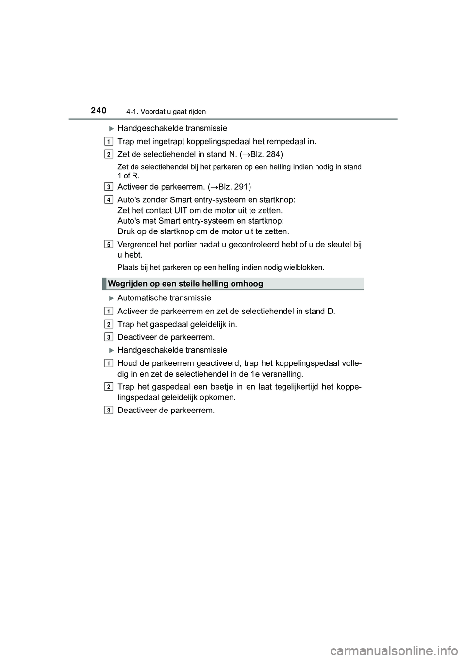 TOYOTA HILUX 2018 Instructieboekje (in Dutch) 2404-1. Voordat u gaat rijden
HILUX_OM_OM0K375E_(EE)
Handgeschakelde transmissie
Trap met ingetrapt koppelingspedaal het rempedaal in.
Zet de selectiehendel in stand N. (Blz. 284)
Zet de selecti TOYOTA HILUX 2018 Instructieboekje (in Dutch) 2404-1. Voordat u gaat rijden
HILUX_OM_OM0K375E_(EE)
Handgeschakelde transmissie
Trap met ingetrapt koppelingspedaal het rempedaal in.
Zet de selectiehendel in stand N. (Blz. 284)
Zet de selecti