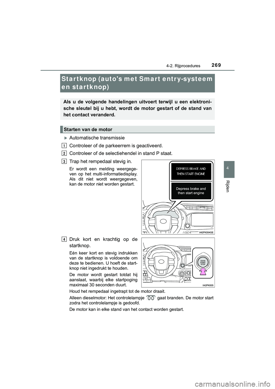 TOYOTA HILUX 2018 Instructieboekje (in Dutch) 269
4
4-2. Rijprocedures
Rijden
HILUX_OM_OM0K375E_(EE)
Startknop (autos met Smart entr y-systeem
en startknop)
Automatische transmissie
Controleer of de parkeerrem is geactiveerd.
Controleer of d TOYOTA HILUX 2018 Instructieboekje (in Dutch) 269
4
4-2. Rijprocedures
Rijden
HILUX_OM_OM0K375E_(EE)
Startknop (autos met Smart entr y-systeem
en startknop)
Automatische transmissie
Controleer of de parkeerrem is geactiveerd.
Controleer of d