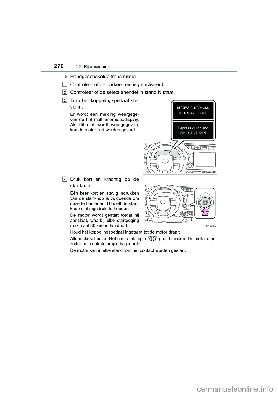 TOYOTA HILUX 2018 Instructieboekje (in Dutch) 2704-2. Rijprocedures
HILUX_OM_OM0K375E_(EE)
Handgeschakelde transmissie
Controleer of de parkeerrem is geactiveerd.
Controleer of de selectiehendel in stand N staat.
Trap het koppelingspedaal s TOYOTA HILUX 2018 Instructieboekje (in Dutch) 2704-2. Rijprocedures
HILUX_OM_OM0K375E_(EE)
Handgeschakelde transmissie
Controleer of de parkeerrem is geactiveerd.
Controleer of de selectiehendel in stand N staat.
Trap het koppelingspedaal s
