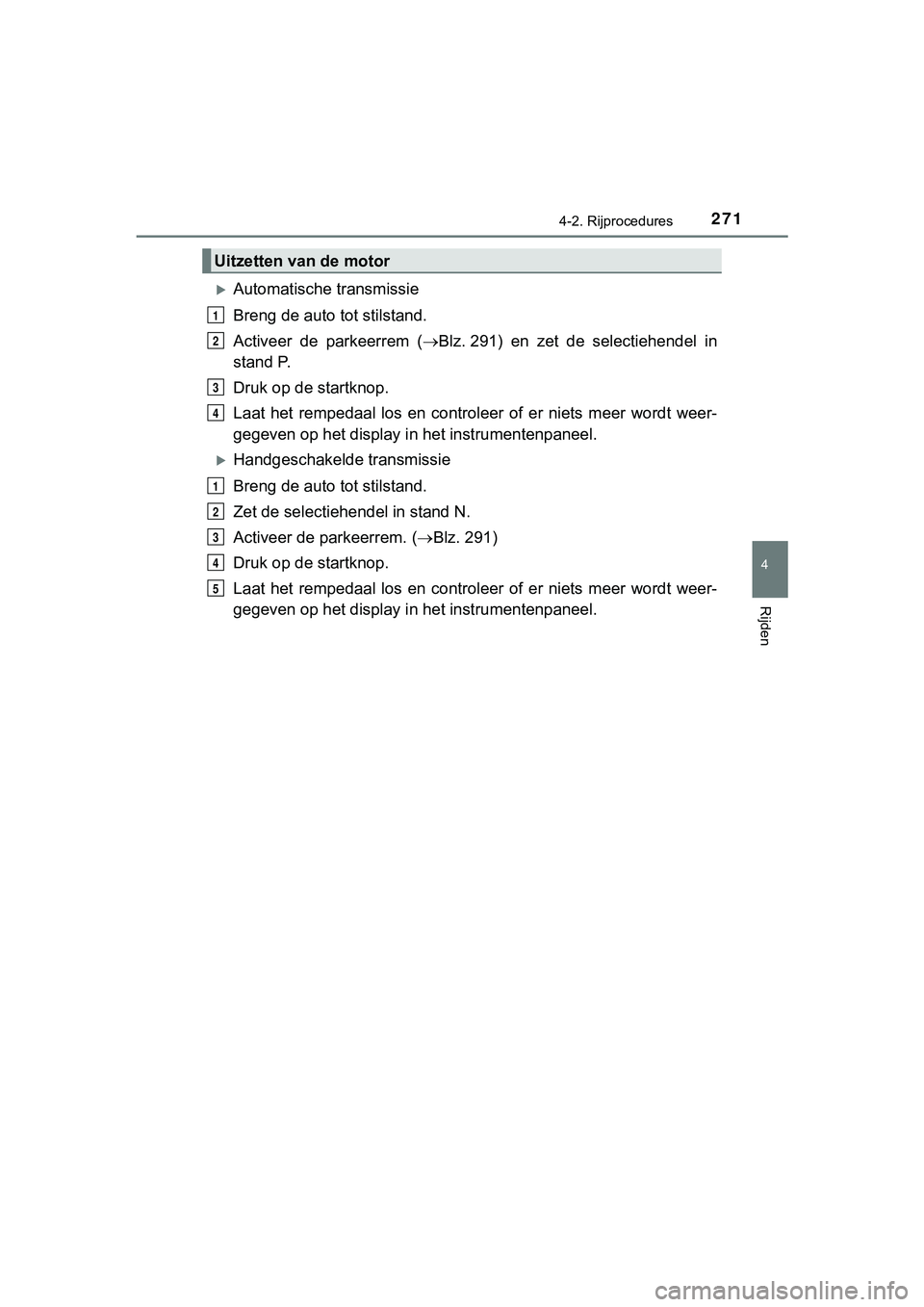 TOYOTA HILUX 2018 Instructieboekje (in Dutch) 2714-2. Rijprocedures
4
Rijden
HILUX_OM_OM0K375E_(EE)
Automatische transmissie
Breng de auto tot stilstand.
Activeer de parkeerrem (Blz. 291) en zet de selectiehendel in
stand P.
Druk op TOYOTA HILUX 2018 Instructieboekje (in Dutch) 2714-2. Rijprocedures
4
Rijden
HILUX_OM_OM0K375E_(EE)
Automatische transmissie
Breng de auto tot stilstand.
Activeer de parkeerrem (Blz. 291) en zet de selectiehendel in
stand P.
Druk op