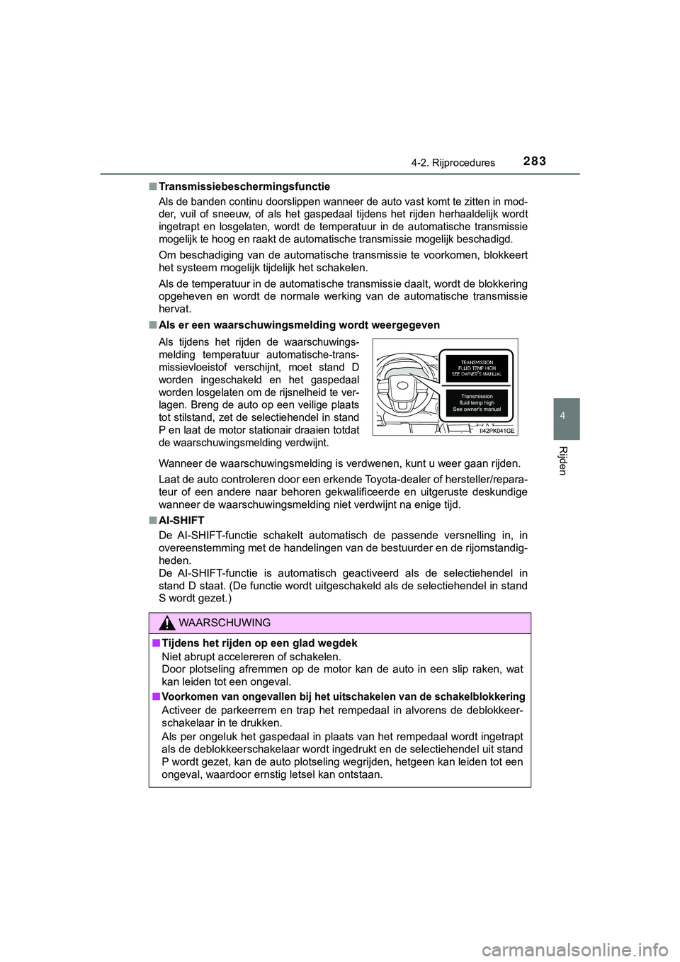 TOYOTA HILUX 2018  Instructieboekje (in Dutch) 2834-2. Rijprocedures
4
Rijden
HILUX_OM_OM0K375E_(EE)■
Transmissiebeschermingsfunctie
Als de banden continu doorslippe n wanneer de auto vast komt te zitten in mod-
der,  vuil  of  sneeuw,  of  als 