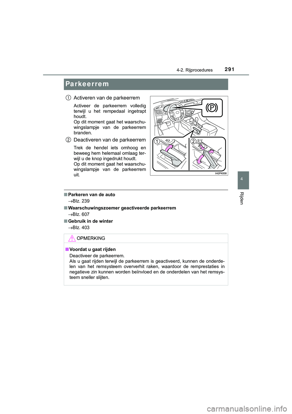TOYOTA HILUX 2018  Instructieboekje (in Dutch) 291
4
4-2. Rijprocedures
Rijden
HILUX_OM_OM0K375E_(EE)
Par keer rem
Activeren van de parkeerrem
Activeer  de  parkeerrem  volledig
terwijl  u  het  rempedaal  ingetrapt
houdt. 
Op dit moment gaat het 