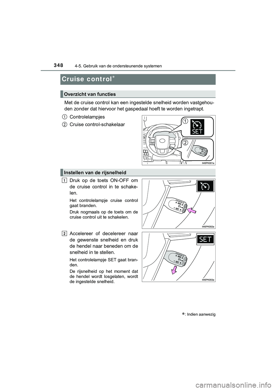 TOYOTA HILUX 2018  Instructieboekje (in Dutch) 3484-5. Gebruik van de ondersteunende systemen
HILUX_OM_OM0K375E_(EE)
Cruise control
Met de cruise control kan een ingestelde snelheid worden vastgehou-
den zonder dat hiervoor het gas pedaal hoeft