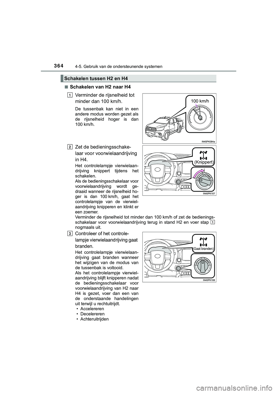 TOYOTA HILUX 2018  Instructieboekje (in Dutch) 3644-5. Gebruik van de ondersteunende systemen
HILUX_OM_OM0K375E_(EE)■
Schakelen van H2 naar H4
Verminder de rijsnelheid tot 
minder dan 100 km/h.
De  tussenbak  kan  niet  in  een
andere modus word