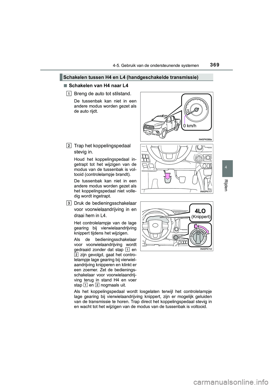 TOYOTA HILUX 2018  Instructieboekje (in Dutch) 3694-5. Gebruik van de ondersteunende systemen
4
Rijden
HILUX_OM_OM0K375E_(EE)■
Schakelen van H4 naar L4
Breng de auto tot stilstand.
De  tussenbak  kan  niet  in  een
andere modus worden gezet als
