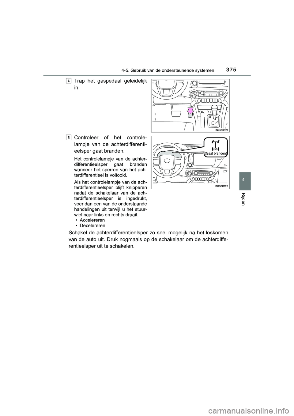 TOYOTA HILUX 2018  Instructieboekje (in Dutch) 3754-5. Gebruik van de ondersteunende systemen
4
Rijden
HILUX_OM_OM0K375E_(EE)
Trap  het  gaspedaal  geleidelijk
in.
Controleer  of  het  controle-
lampje  van  de  achterdifferenti-
eelsper gaat bran