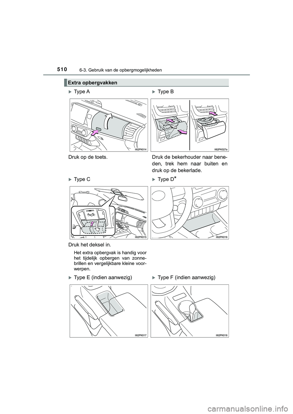 TOYOTA HILUX 2018  Instructieboekje (in Dutch) 510
HILUX_OM_OM0K375E_(EE)
6-3. Gebruik van de opbergmogelijkheden
Extra opbergvakken
Ty p e  AType B
Druk op de toets. Druk de bekerhouder naar bene- den,  trek  hem  naar  buiten  en
druk op d